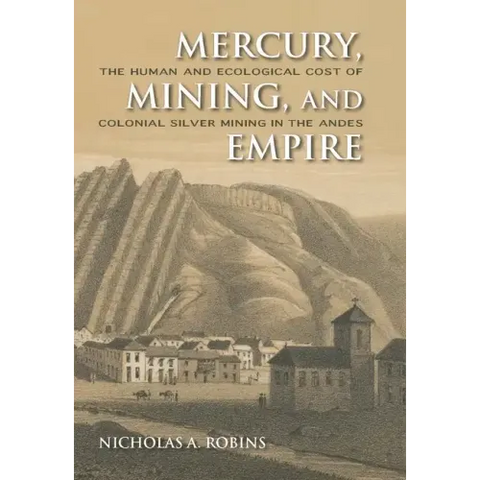 Mercury, Mining, and Empire: The Human and Ecological Cost of Colonial Silver Mining in the Andes