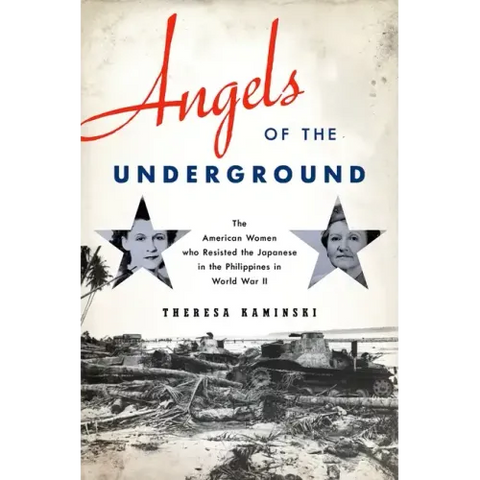 Angels of the Underground: The American Women Who Resisted the Japanese in the Philippines in World War II