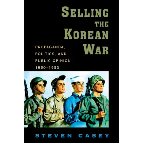 Selling the Korean War: Propaganda, Politics, and Public Opinion in the United States, 1950-1953