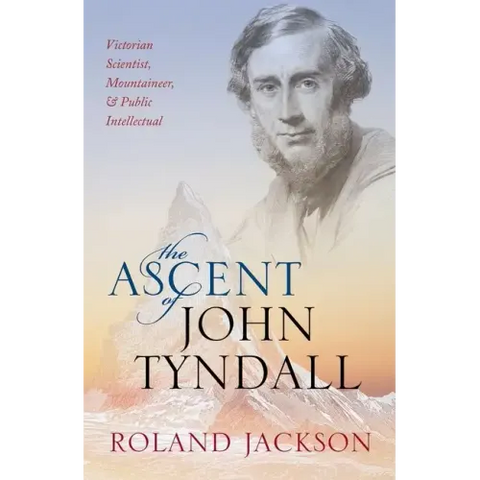 Ascent of John Tyndall: Victorian Scientist, Mountaineer, and Public Intellectual