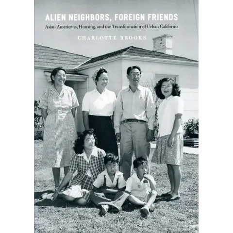 Alien Neighbors, Foreign Friends: Asian Americans, Housing, and the Transformation of Urban California