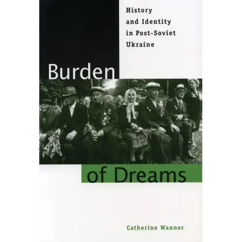 Burden of Dreams: History and Identity in Post-Soviet Ukraine