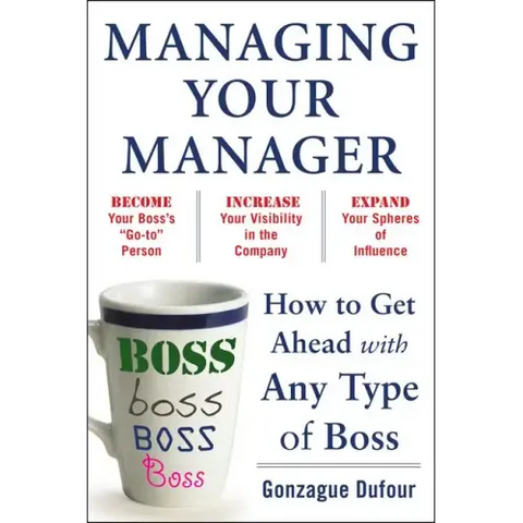 Managing Your Manager: How to Get Ahead with Any Type of Boss
