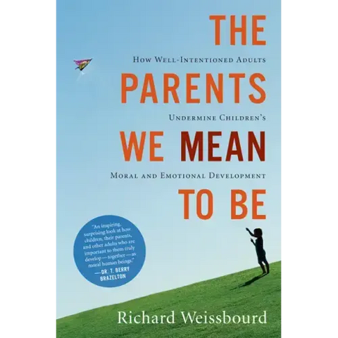 The Parents We Mean to Be: How Well-Intentioned Adults Undermine Children's Moral and Emotional Development
