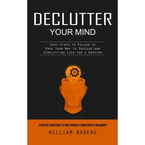 Declutter Your Mind: Effective Strategies to Free Yourself From Anxiety and Worry (Easy Steps to Follow to Pave Your Way to Success and Sim