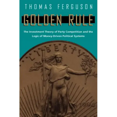 Golden Rule: The Investment Theory of Party Competition and the Logic of Money-Driven Political Systems