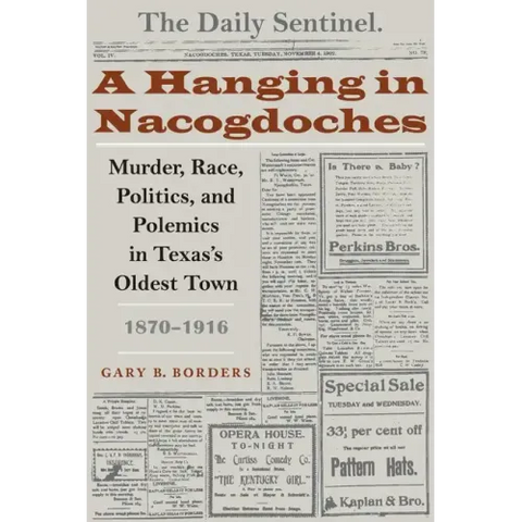 A Hanging in Nacogdoches: Murder, Race, Politics, and Polemics in Texas's Oldest Town, 1870-1916