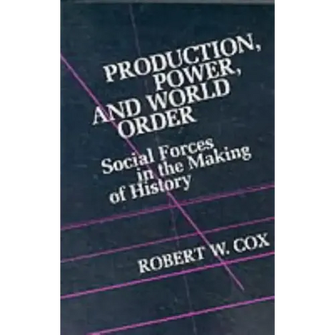 Production Power and World Order: Social Forces in the Making of History