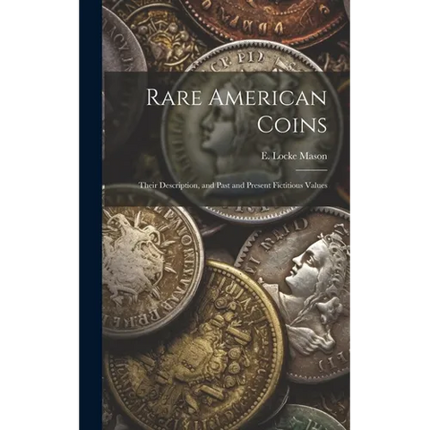 Rare American Coins: Their Description, and Past and Present Fictitious Values
