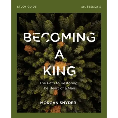 Becoming a King Study Guide: The Path to Restoring the Heart of Man
