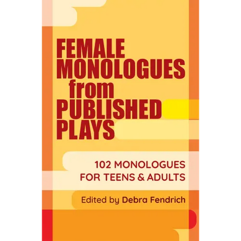 Female Monologues from Published Plays: 102 Monologues for Teens & Adults