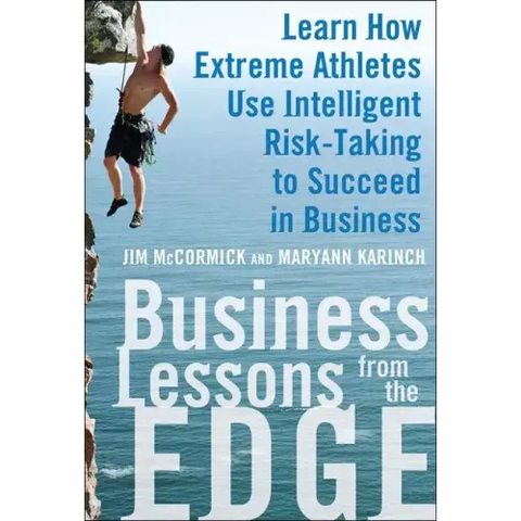 Business Lessons from the Edge: Learn How Extreme Athletes Use Intelligent Risk Taking to Succeed in Business