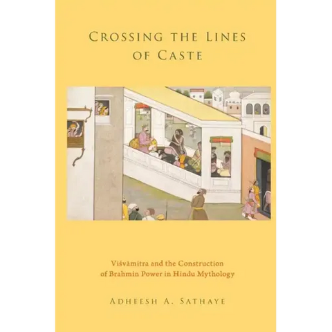 Crossing the Lines of Caste: Visvamitra and the Construction of Brahmin Power in Hindu Mythology
