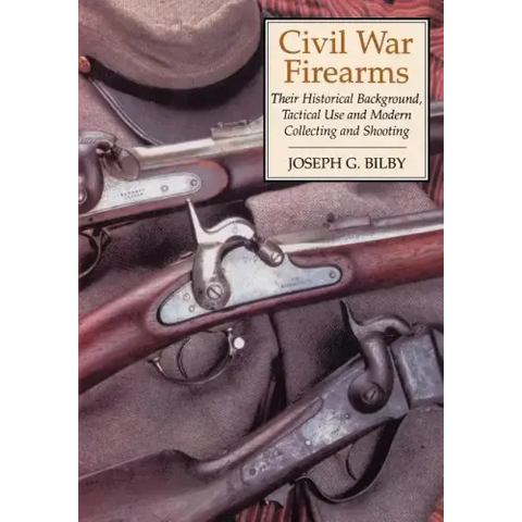 Civil War Firearms: Their Historical Background and Tactical Use