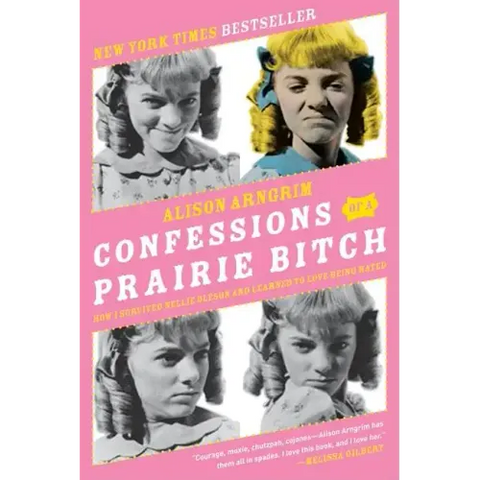 Confessions of a Prairie Bitch: How I Survived Nellie Oleson and Learned to Love Being Hated