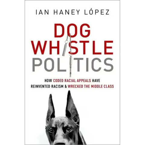 Dog Whistle Politics: How Coded Racial Appeals Have Reinvented Racism and Wrecked the Middle Class