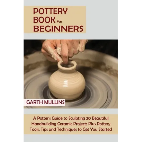 Pottery Book for Beginners: A Potter's Guide to Sculpting 20 Beautiful Handbuilding Ceramic Projects Plus Pottery Tools, Tips and Techniques to Get Yo