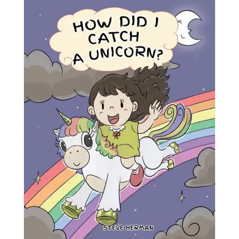 How Did I Catch A Unicorn?: How To Stay Calm To Catch A Unicorn. A Cute Children Story to Teach Kids about Emotions and Anger Management.