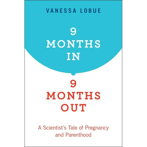 9 Months In, 9 Months Out: A Scientist's Tale of Pregnancy and Parenthood