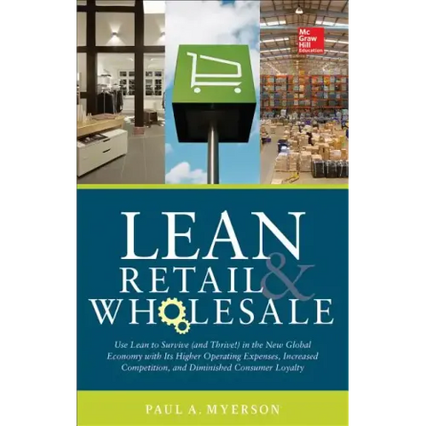 Lean Retail and Wholesale: Use Lean to Survive (and Thrive!) in the New Global Economy with Its Higher Operating Expenses, Increase Competition, and D