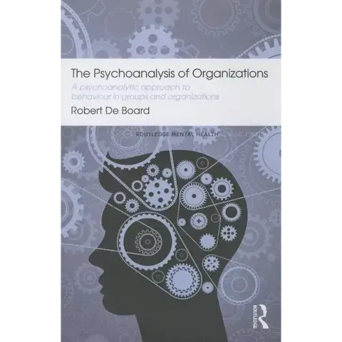 The Psychoanalysis of Organizations: A Psychoanalytic Approach to Behaviour in Groups and Organizations