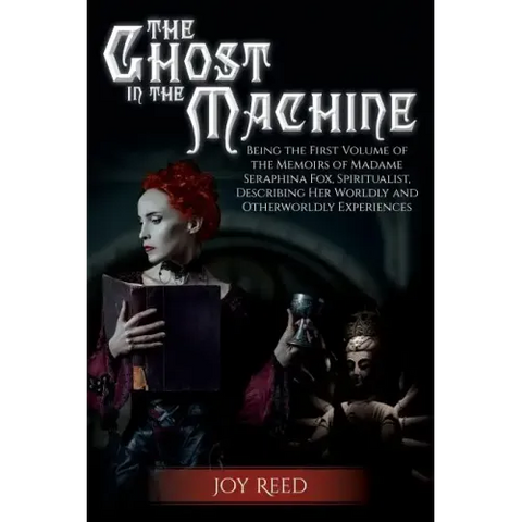 The Ghost in the Machine: Being the First Volume of the Memoirs of Madame Seraphina Fox, Spiritualist, Describing Her Worldly and Otherworldly Experie