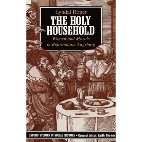 The Holy Household: Women and Morals in Reformation Augsburg