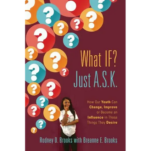 What IF? Just A.S.K.: How Our Youth Can Change, Improve or Become An Influence In Those Things They Desire