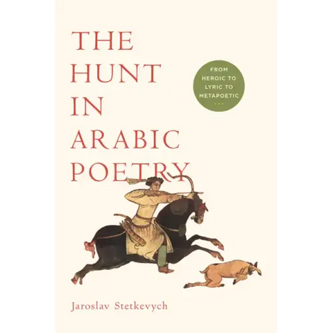 The Hunt in Arabic Poetry: From Heroic to Lyric to Metapoetic