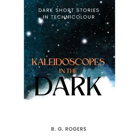 Kaleidoscopes in the Dark: Dark short stories in technicolour