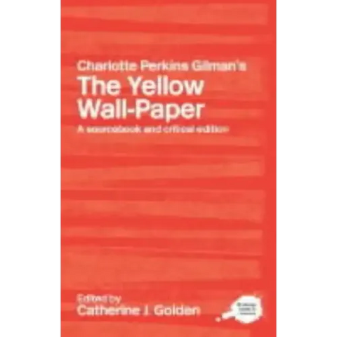 Charlotte Perkins Gilman's the Yellow Wall-Paper: A Sourcebook and Critical Edition