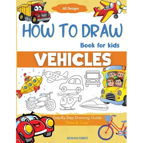 How To Draw Vehicles Book For Kids: Step-By-Step Drawing Transport Cars, Airplanes, Trucks, Construction, Bus, Boat, Rocket, Planes, Helicopter For Be