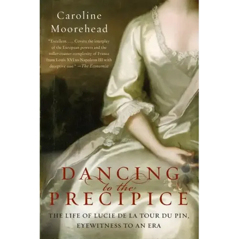 Dancing to the Precipice: The Life of Lucie de la Tour Du Pin, Eyewitness to an Era