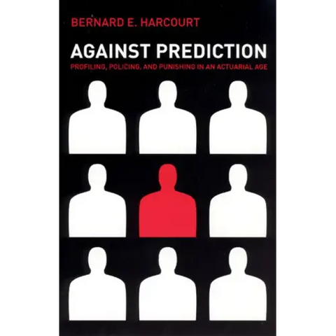 Against Prediction: Profiling, Policing, and Punishing in an Actuarial Age