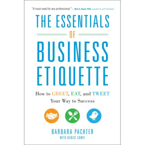 The Essentials of Business Etiquette: How to Greet, Eat, and Tweet Your Way to Success