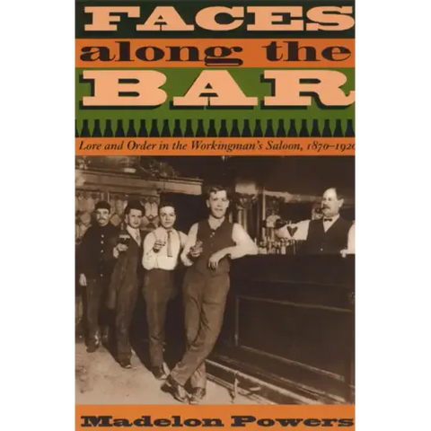 Faces along the Bar: Lore and Order in the Workingman's Saloon, 1870-1920