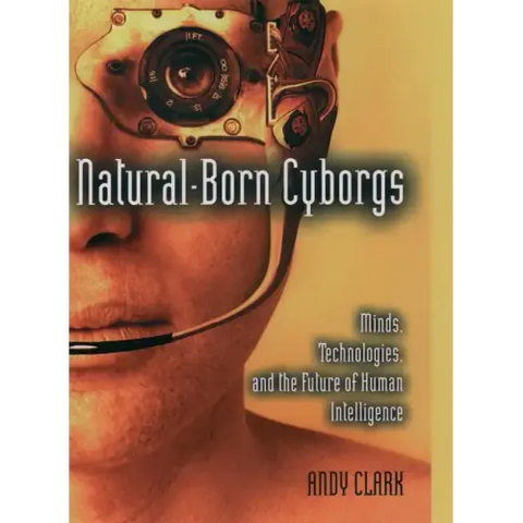 Natural-Born Cyborgs: Minds, Technologies, and the Future of Human Intelligence