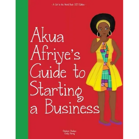Girl to the World: Akua Afriye's Guide to Starting a Business