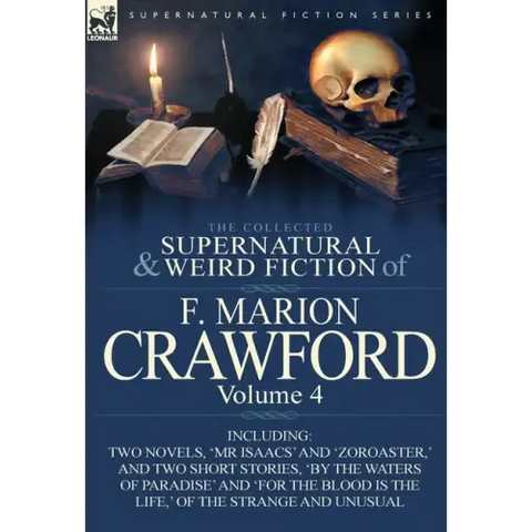 The Collected Supernatural and Weird Fiction of F. Marion Crawford: Volume 4-Including Two Novels, 'mr Isaacs' and 'Zoroaster, ' and Two Short Stories