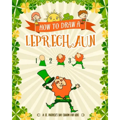 How to Draw A Leprechaun - A St. Patrick's Day Charm for Kids: Creative Step-by-Step Drawing Book for Girls and Boys Ages 5 and up