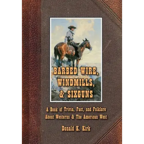 Barbed Wire, Windmills, & Sixguns: A Book of Trivia, Fact, and Folklore About Westerns & The American West