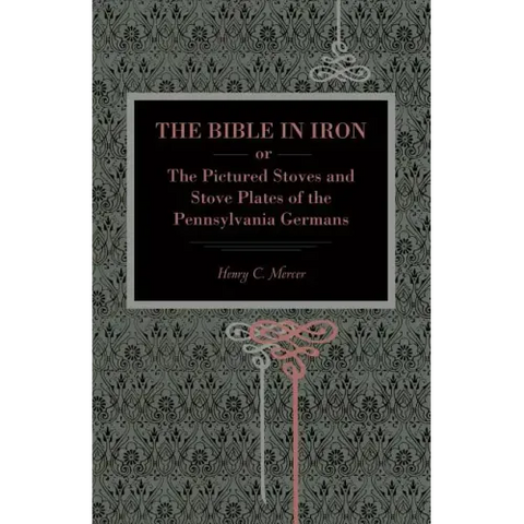 The Bible in Iron;: or, The Pictured Stoves and Stove Plates of The Pennsylvania Germans