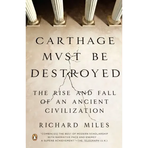 Carthage Must Be Destroyed: The Rise and Fall of an Ancient Civilization