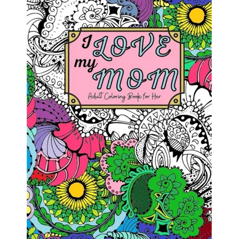 I Love My Mom Adult Coloring Book: 60 Single Sided Pages of Beautiful Pictures with Sayings and Quotes