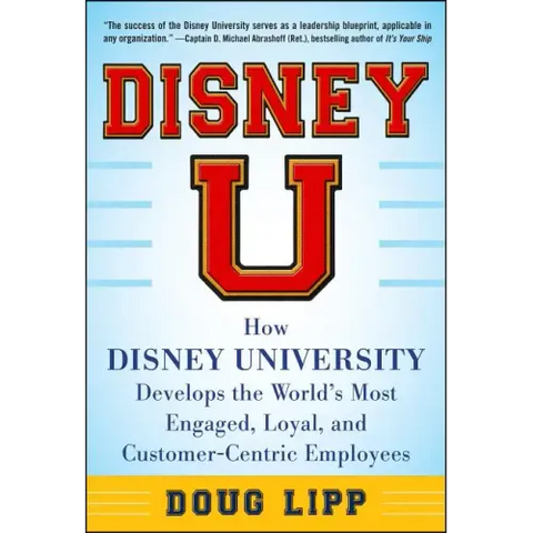 Disney U: How Disney University Develops the World's Most Engaged, Loyal, and Customer-Centric Employees