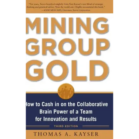 Mining Group Gold, Third Edition: How to Cash in on the Collaborative Brain Power of a Team for Innovation and Results