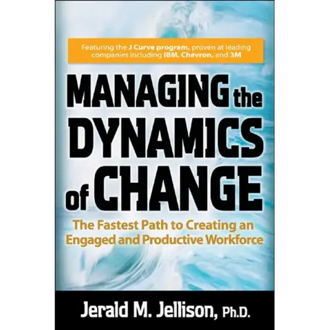Managing the Dynamics of Change: The Fastest Path to Creating an Engaged and Productive Workplace
