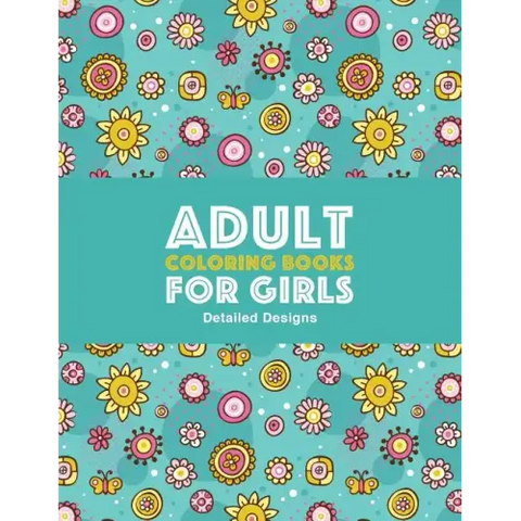 Adult Coloring Books For Girls: Detailed Designs: Advanced Coloring Pages For Older Girls & Teenagers; Zendoodle Flowers, Butterflies, Hearts, Mandala