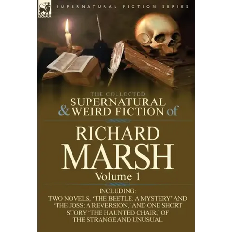The Collected Supernatural and Weird Fiction of Richard Marsh: Volume 1-Including Two Novels, 'The Beetle: A Mystery' and 'The Joss: A Reversion, ' an