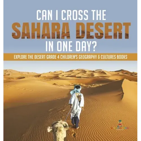 Can I Cross the Sahara Desert in One Day? Explore the Desert Grade 4 Children's Geography & Cultures Books